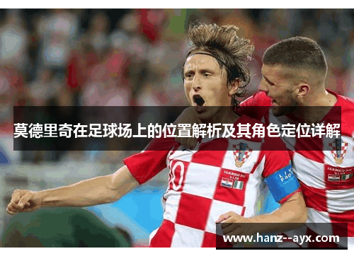 莫德里奇在足球场上的位置解析及其角色定位详解