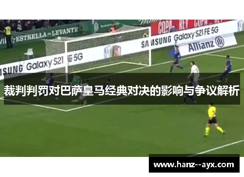 裁判判罚对巴萨皇马经典对决的影响与争议解析