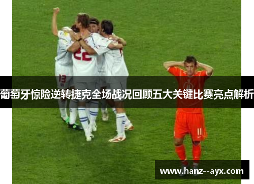 葡萄牙惊险逆转捷克全场战况回顾五大关键比赛亮点解析