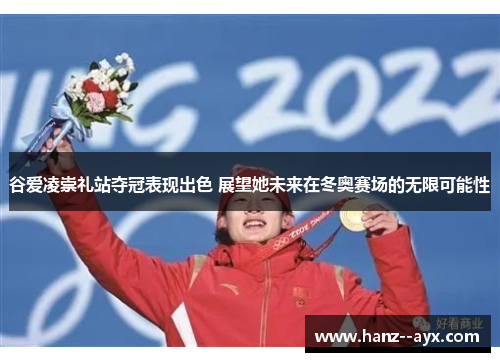 谷爱凌崇礼站夺冠表现出色 展望她未来在冬奥赛场的无限可能性 谷爱凌崇礼站夺冠表现出色 展望她未来在冬奥赛场的无限可能性