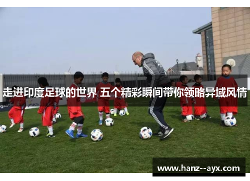 走进印度足球的世界 五个精彩瞬间带你领略异域风情