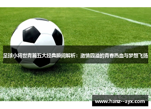 足球小将世青篇五大经典瞬间解析:激情四溢的青春热血与梦想飞扬 足球小将世青篇五大经典瞬间解析:激情四溢的青春热血与梦想飞扬