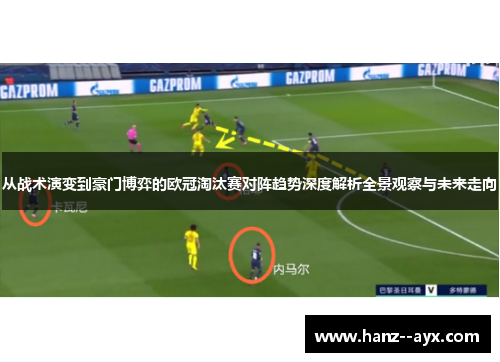 从战术演变到豪门博弈的欧冠淘汰赛对阵趋势深度解析全景观察与未来走向 从战术演变到豪门博弈的欧冠淘汰赛对阵趋势深度解析全景观察与未来走向