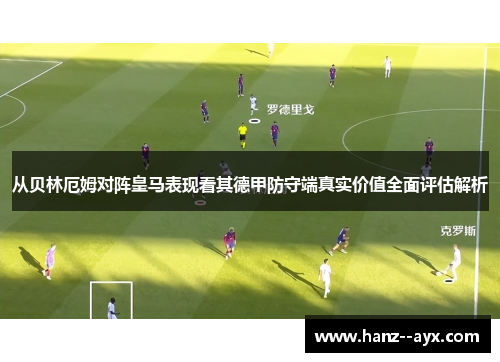 从贝林厄姆对阵皇马表现看其德甲防守端真实价值全面评估解析 从贝林厄姆对阵皇马表现看其德甲防守端真实价值全面评估解析