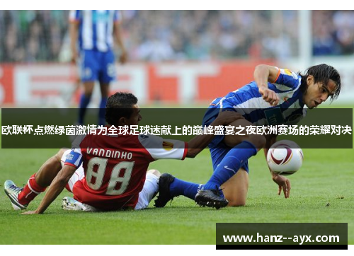 欧联杯点燃绿茵激情为全球足球迷献上的巅峰盛宴之夜欧洲赛场的荣耀对决 欧联杯点燃绿茵激情为全球足球迷献上的巅峰盛宴之夜欧洲赛场的荣耀对决