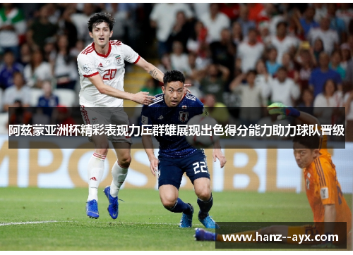 阿兹蒙亚洲杯精彩表现力压群雄展现出色得分能力助力球队晋级 阿兹蒙亚洲杯精彩表现力压群雄展现出色得分能力助力球队晋级