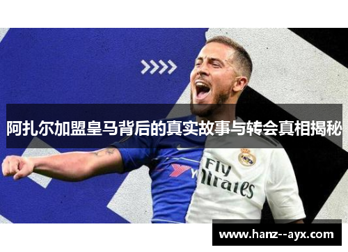 阿扎尔加盟皇马背后的真实故事与转会真相揭秘