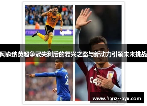 阿森纳英超争冠失利后的复兴之路与新动力引领未来挑战 阿森纳英超争冠失利后的复兴之路与新动力引领未来挑战