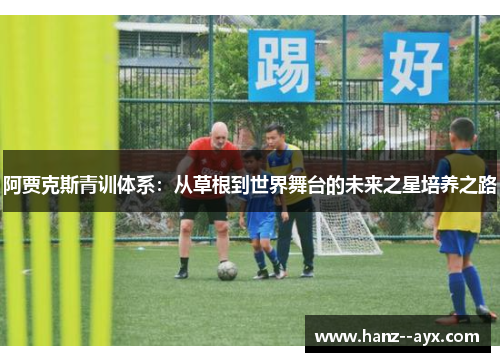 阿贾克斯青训体系：从草根到世界舞台的未来之星培养之路