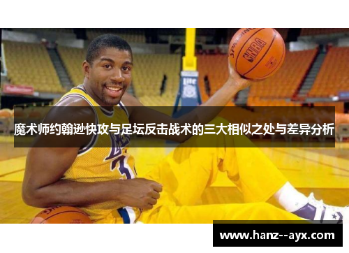 魔术师约翰逊快攻与足坛反击战术的三大相似之处与差异分析