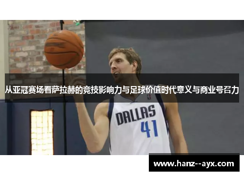 从亚冠赛场看萨拉赫的竞技影响力与足球价值时代意义与商业号召力