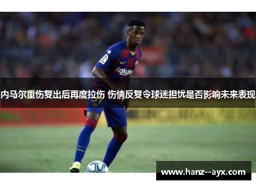 内马尔重伤复出后再度拉伤 伤情反复令球迷担忧是否影响未来表现