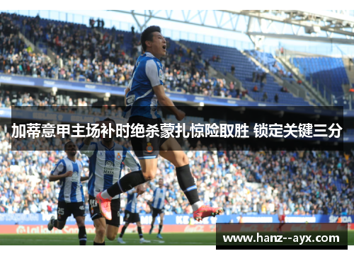 加蒂意甲主场补时绝杀蒙扎惊险取胜 锁定关键三分