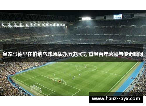 皇家马德里在伯纳乌球场举办历史展览 重温百年荣耀与传奇瞬间