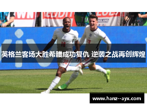 英格兰客场大胜希腊成功复仇 逆袭之战再创辉煌