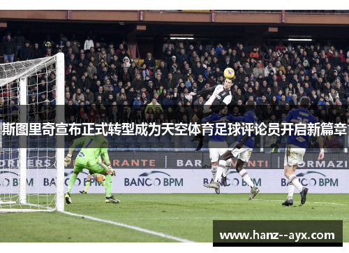 斯图里奇宣布正式转型成为天空体育足球评论员开启新篇章