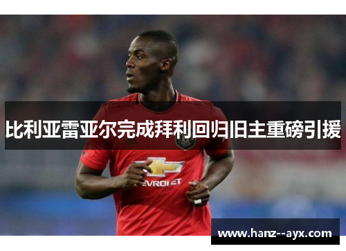 比利亚雷亚尔完成拜利回归旧主重磅引援