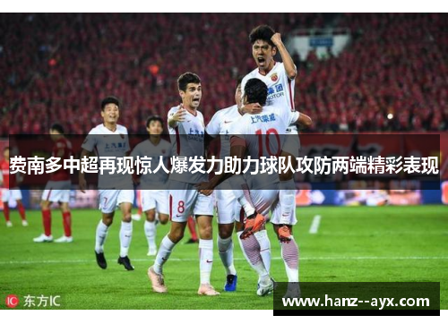 费南多中超再现惊人爆发力助力球队攻防两端精彩表现 费南多中超再现惊人爆发力助力球队攻防两端精彩表现
