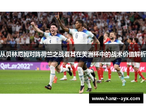 从贝林厄姆对阵荷兰之战看其在美洲杯中的战术价值解析 从贝林厄姆对阵荷兰之战看其在美洲杯中的战术价值解析