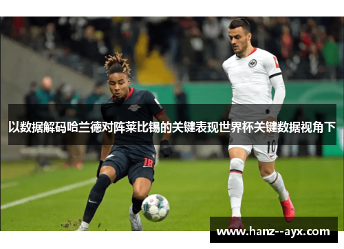 以数据解码哈兰德对阵莱比锡的关键表现世界杯关键数据视角下 以数据解码哈兰德对阵莱比锡的关键表现世界杯关键数据视角下