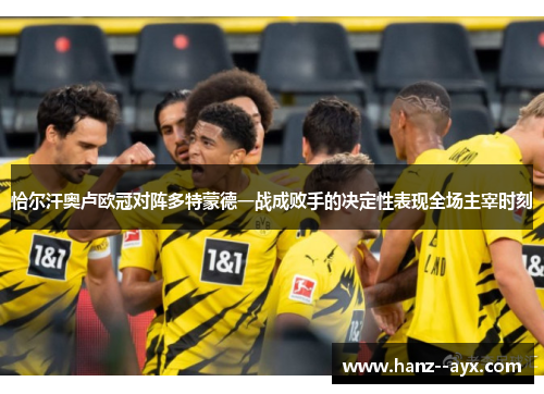 恰尔汗奥卢欧冠对阵多特蒙德一战成败手的决定性表现全场主宰时刻 恰尔汗奥卢欧冠对阵多特蒙德一战成败手的决定性表现全场主宰时刻