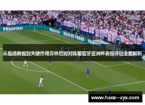 从临场数据到关键作用贝林厄姆对阵葡萄牙亚洲杯表现评估全面解析 从临场数据到关键作用贝林厄姆对阵葡萄牙亚洲杯表现评估全面解析