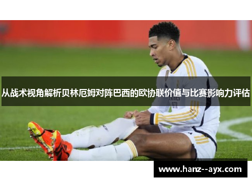 从战术视角解析贝林厄姆对阵巴西的欧协联价值与比赛影响力评估
