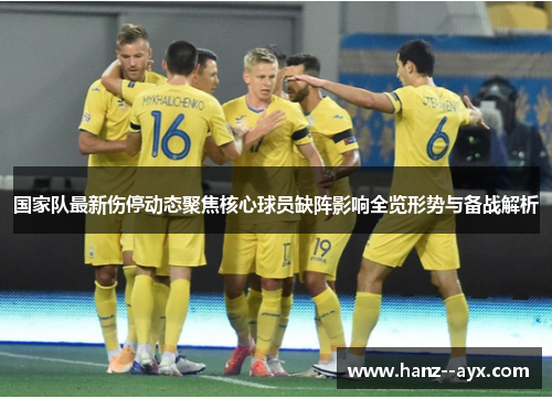 国家队最新伤停动态聚焦核心球员缺阵影响全览形势与备战解析 国家队最新伤停动态聚焦核心球员缺阵影响全览形势与备战解析
