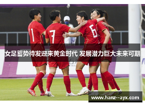 女足蓄势待发迎来黄金时代 发展潜力巨大未来可期 女足蓄势待发迎来黄金时代 发展潜力巨大未来可期