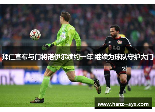 拜仁宣布与门将诺伊尔续约一年 继续为球队守护大门 拜仁宣布与门将诺伊尔续约一年 继续为球队守护大门