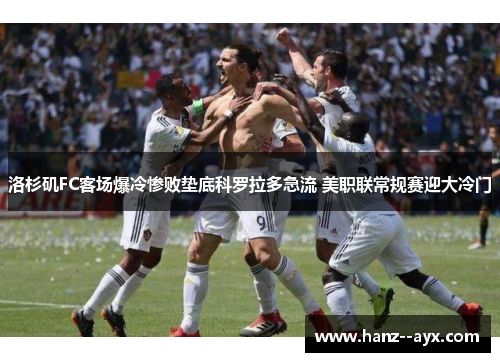 洛杉矶FC客场爆冷惨败垫底科罗拉多急流 美职联常规赛迎大冷门 洛杉矶FC客场爆冷惨败垫底科罗拉多急流 美职联常规赛迎大冷门