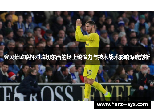 登贝莱欧联杯对阵切尔西的场上统治力与技术战术影响深度剖析 登贝莱欧联杯对阵切尔西的场上统治力与技术战术影响深度剖析