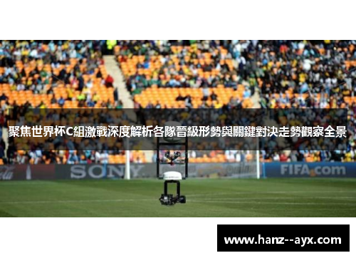 聚焦世界杯C組激戰深度解析各隊晉級形勢與關鍵對決走勢觀察全景 聚焦世界杯C組激戰深度解析各隊晉級形勢與關鍵對決走勢觀察全景
